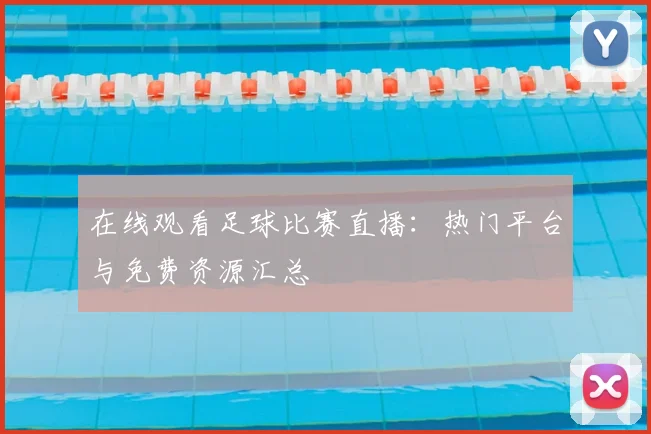 在线观看足球比赛直播：热门平台与免费资源汇总