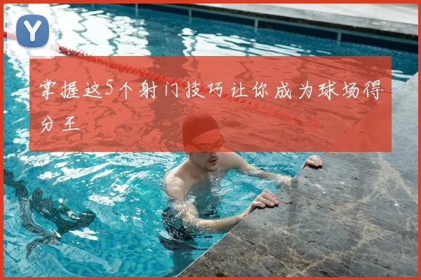 掌握这5个射门技巧让你成为球场得分王