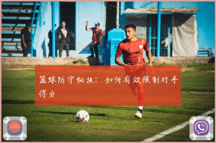 篮球防守秘诀:如何有效限制对手得分