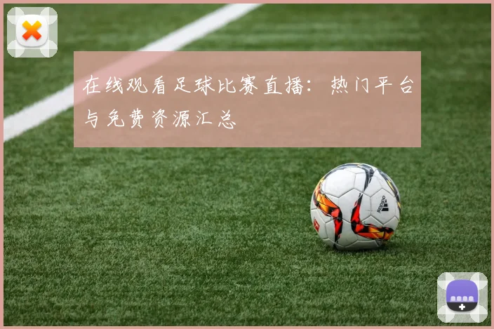 在线观看足球比赛直播：热门平台与免费资源汇总