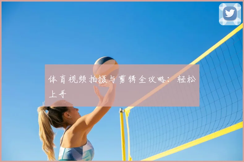 体育视频拍摄与剪辑全攻略:轻松上手