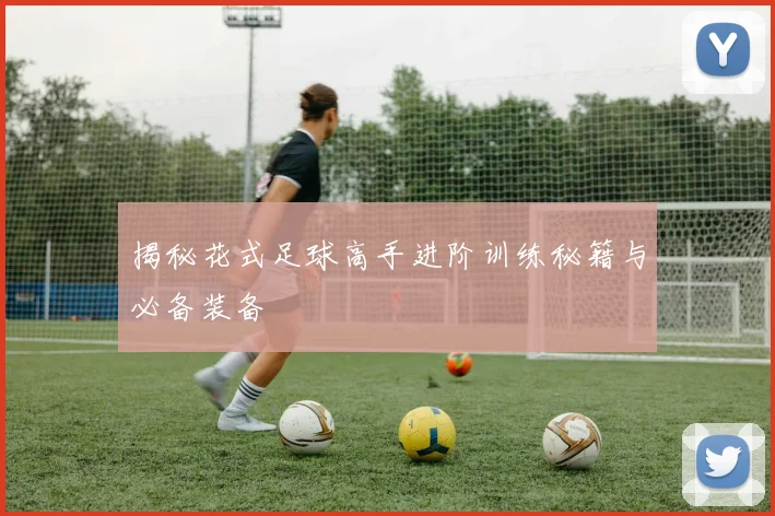 揭秘花式足球高手进阶训练秘籍与必备装备