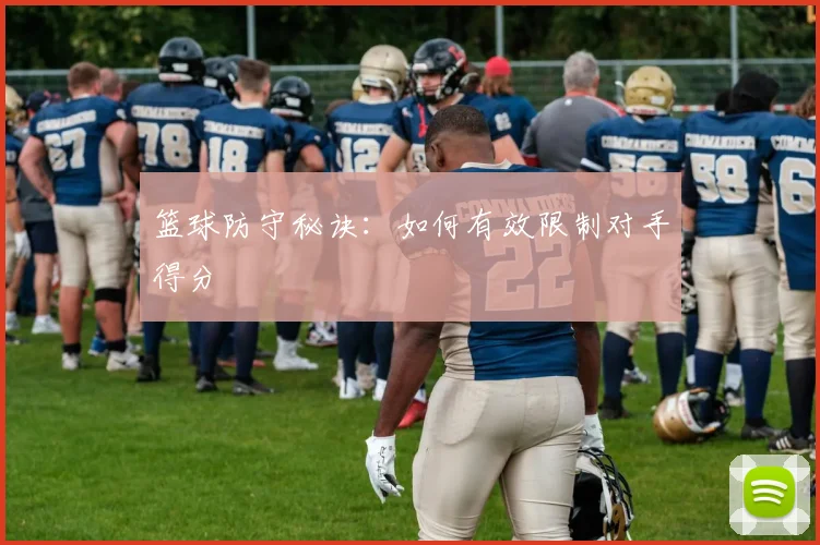 篮球防守秘诀：如何有效限制对手得分