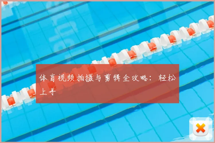 体育视频拍摄与剪辑全攻略:轻松上手