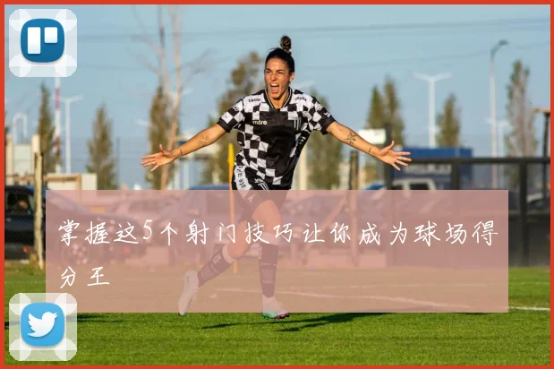 掌握这5个射门技巧让你成为球场得分王