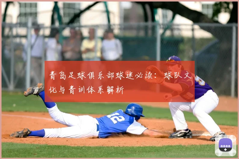 青岛足球俱乐部球迷必读：球队文化与青训体系解析